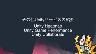 その他Unityサービスの紹介
Unity Heatmap
Unity Game Performance
Unity Collaborate
 