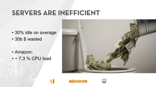 • 30% idle on average
• 30b $ wasted
• Amazon:
• ~ 7,3 % CPU load
 