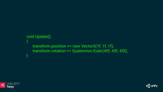 void Update()
{
transform.position += new Vector3(1f, 1f, 1f);
transform.rotation += Quaternion.Euler(45f, 45f, 45f);
}
 