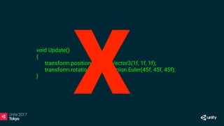 void Update()
{
transform.position += new Vector3(1f, 1f, 1f);
transform.rotation += Quaternion.Euler(45f, 45f, 45f);
}
X
 