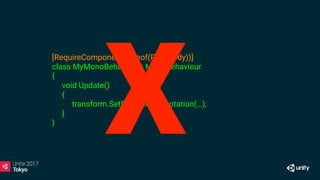 [RequireComponent(typeof(Rigidbody))]
class MyMonoBehaviour : MonoBehaviour
{
void Update()
{
transform.SetPositionAndRotation(…);
}
}
X
 