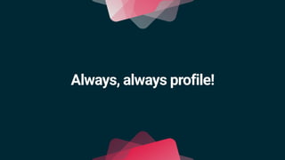 Always, always profile!
 