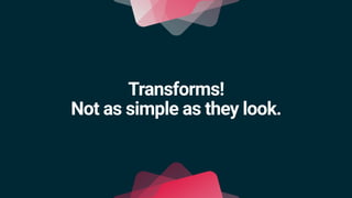 Transforms!
Not as simple as they look.
 