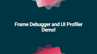Frame Debugger and UI Profiler
Demo!
 