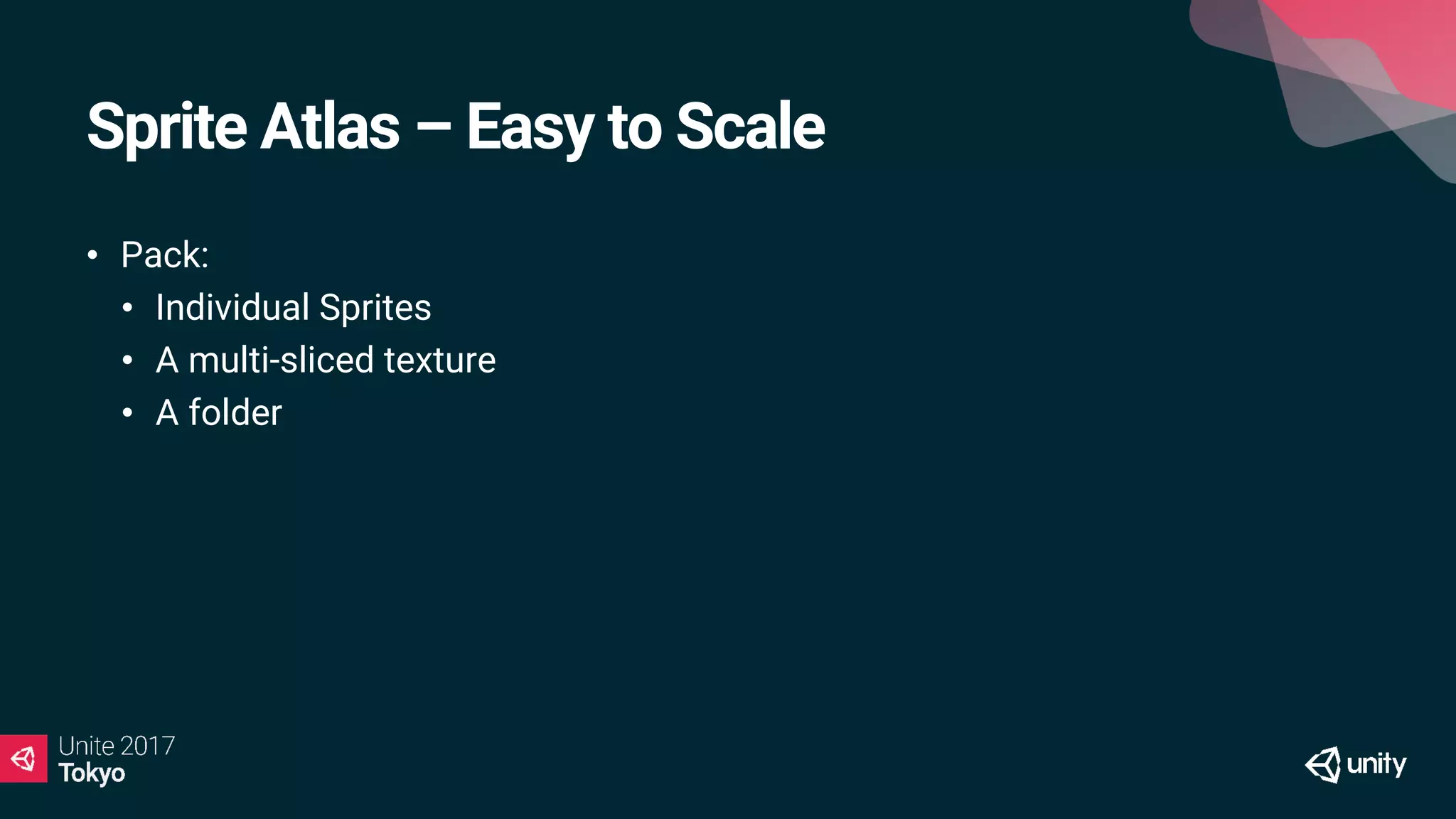 Sprite Atlas – Easy to Scale
• Pack:
• Individual Sprites
• A multi-sliced texture
• A folder
 