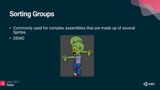 Sorting Groups
• Commonly used for complex assemblies that are made up of several
Sprites.
• DEMO
 