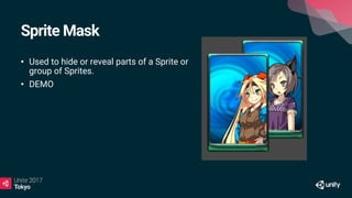 Sprite Mask
• Used to hide or reveal parts of a Sprite or
group of Sprites.
• DEMO
 