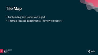 Tile Map
• For building tiled layouts on a grid.
• Tilemap-focused Experimental Preview Release 4.
 
