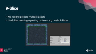 9-Slice
• No need to prepare multiple assets
• Useful for creating repeating patterns: e.g.: walls & floors
 