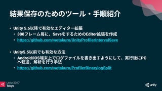 • Unity 5.6
• 300 Save Editor
• https://github.com/wotakuro/UnityProfilerIntervalSave
• Unity5.5
• Android/iOS PC
• https://github.com/wotakuro/ProfilerBinarylogSplit
 