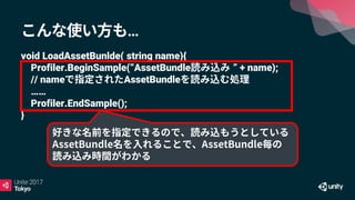 …
void LoadAssetBunlde( string name){
Profiler.BeginSample(“AssetBundle ” + name);
// name AssetBundle
……
Profiler.EndSample();
}
 