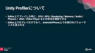 Unity Profiler
• Editor CPU / GPU / Rendering / Memory / Audio /
Physics / uNet / Video Player
• Editor Android/iPhone
 