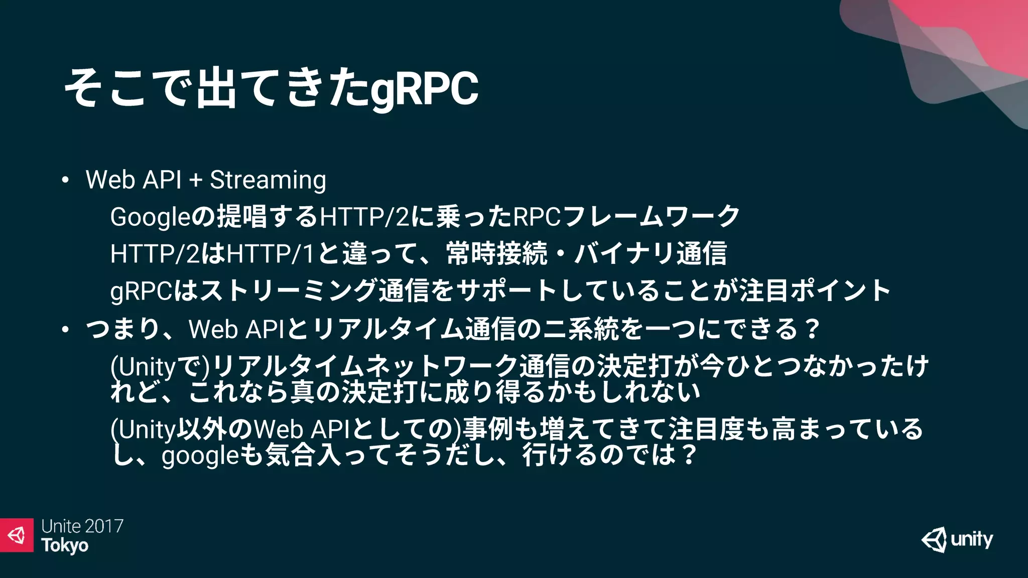 gRPC
• Web API + Streaming
• Google HTTP/2 RPC
• HTTP/2 HTTP/1
• gRPC
• Web API
• (Unity )
• (Unity Web API )
google
 