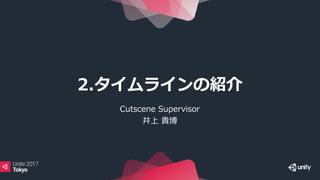 2.タイムラインの紹介
Cutscene Supervisor
井上 貴博
 