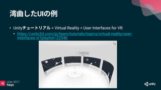 UI
• Unity > Virtual Reality > User Interfaces for VR
• https://unity3d.com/jp/learn/tutorials/topics/virtual-reality/user-
interfaces-vr?playlist=22946
 