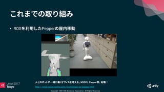Copyright ©2017 NS Solutions Corporation. All Rights Reserved.
• ROS Pepper
人とロボットが一緒に働くオフィスを考える。NSSOL Pepper部、始動！
http://www.nssol.nssmc.com/technology/ai/pepper.html
 