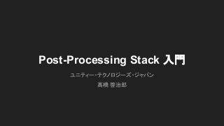 Post-Processing Stack 入門
ユニティー・テクノロジーズ・ジャパン
高橋 啓治郎
 