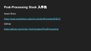 Post-Processing Stack 入手先
Asset Store
https://www.assetstore.unity3d.com/en/#!/content/83912
GitHub
https://github.com/Unity-Technologies/PostProcessing
 