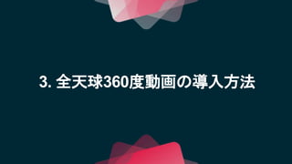 3. 全天球360度動画の導入方法
 