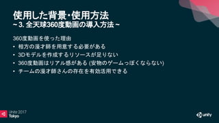 使用した背景・使用方法
~ 3. 全天球360度動画の導入方法 ~
360度動画を使った理由
• 相方の漫才師を用意する必要がある
• 3Dモデルを作成するリソースが足りない
• 360度動画はリアル感がある (安物のゲームっぽくならない)
• チームの漫才師さんの存在を有効活用できる
 
