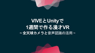 VIVEとUnityで
1週間で作る漫才VR
~ 全天球カメラと音声認識の活用 ~
 