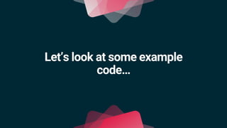 Let’s look at some example
code…
 