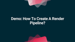 Demo: How To Create A Render
Pipeline?
 