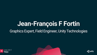 Jean-François F Fortin
Graphics Expert, Field Engineer, Unity Technologies
 