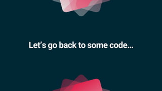 Let’s go back to some code…
 