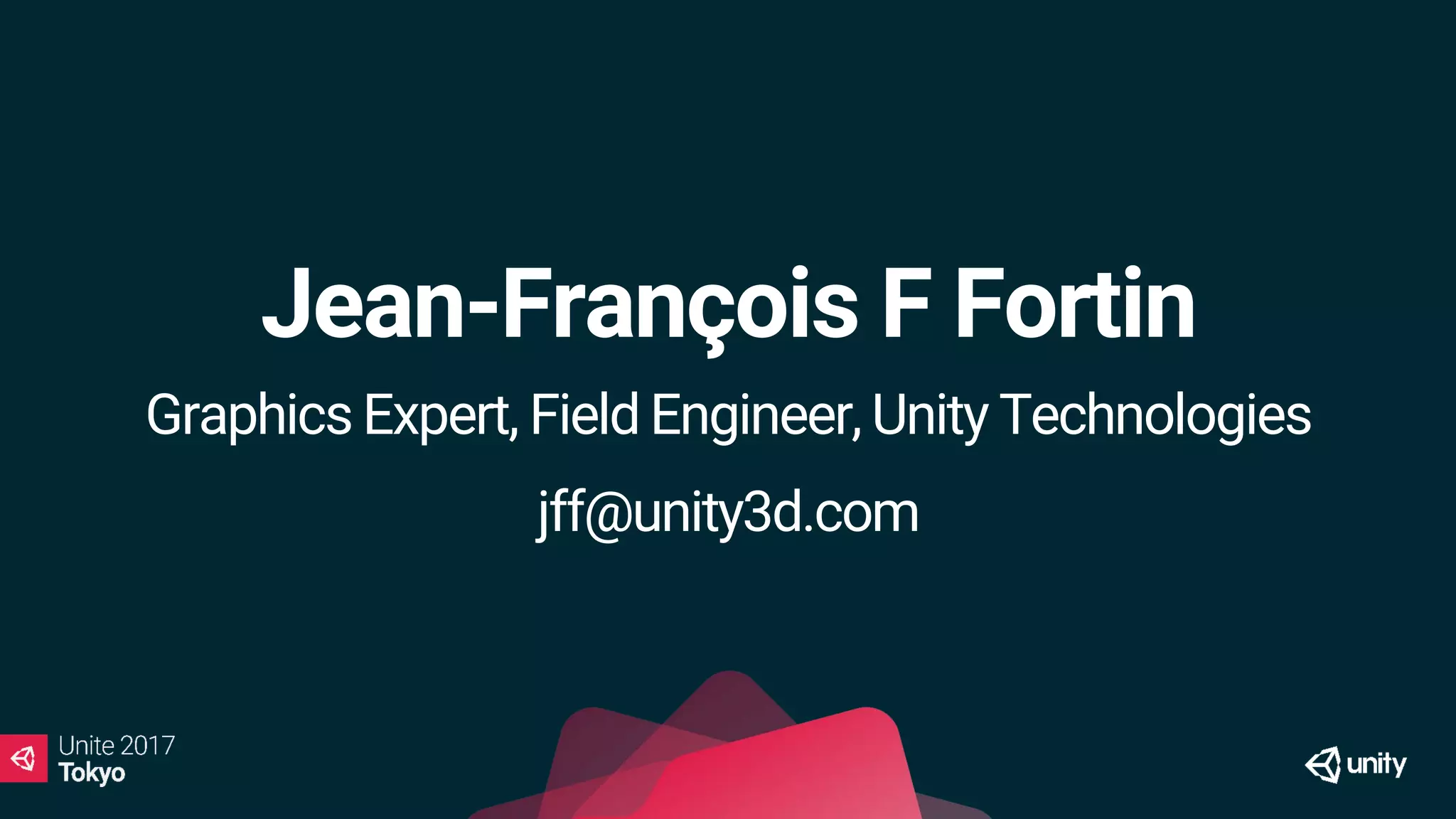 Jean-François F Fortin
Graphics Expert, Field Engineer, Unity Technologies
jff@unity3d.com
 