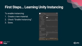 First Steps… Learning Unity Instancing
To enable instancing:
1. Create a new material.
2. Check “Enable Instancing”.
3. Done.
 