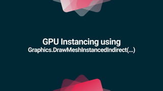 GPU Instancing using
Graphics.DrawMeshInstancedIndirect(…)
 