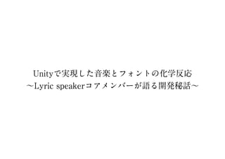 【Unite 2017 Tokyo】Unityで実現した音楽とフォントの化学反応 ～Lyric speakerコアメンバーが語る開発秘話～