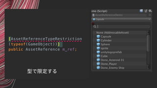 [AssetReferenceTypeRestriction 
(typeof(GameObject))]
public AssetReference m_ref;
型で限定する
 