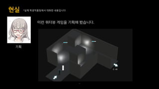 이런 쿼터뷰 게임을 기획해 봤습니다.
현실
35
*실제 학생작품팀에서 대화한 내용입니다
기획
 