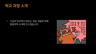 학교 과정 소개
— 가급적 학교에서 배우는 게임 개발에 대해
담담하게 소개해 드리겠습니다
 