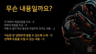 무슨 내용일까요?
각 대학의 게임전공을 비교 - X
대학과 학원을 비교 – X
어쩔 수 없이 학교 홍보로 보일지도 모르는 내용 – △
가능한 한 냉정하게 말할 수 있도록 노력 - O
선택에 도움을 드릴 수 있는 내용 - O
5
 