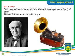 Ses kaydı :
Sesin kaydedilmesini ve tekrar dinlenebilmesini sağlayan araca fonoğraf
denir.
Thomas Edison tarafından bulunmuştur.
 