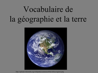 Vocabulaire de la géographie et la terre  http://upload.wikimedia.org/wikipedia/commons/8/8a/Africa-regions.png 
