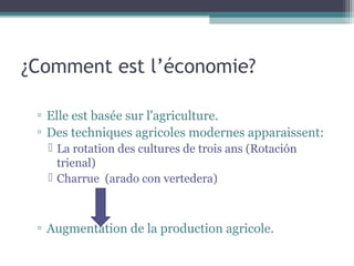¿Comment est l’économie?
▫ Elle est basée sur l'agriculture.
▫ Des techniques agricoles modernes apparaissent:
 La rotation des cultures de trois ans (Rotación
trienal)
 Charrue (arado con vertedera)
▫ Augmentation de la production agricole.
 