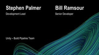 Bill Ramsour
Senior Developer
Stephen Palmer
Development Lead
Unity – Build Pipeline Team
 
