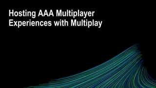 Hosting AAA Multiplayer
Experiences with Multiplay
 