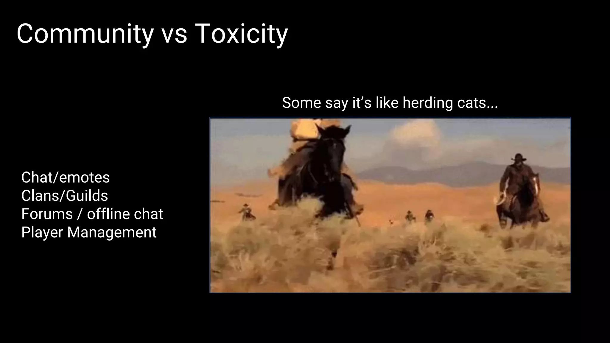 Community vs Toxicity
Some say it’s like herding cats...
Chat/emotes
Clans/Guilds
Forums / offline chat
Player Management
 