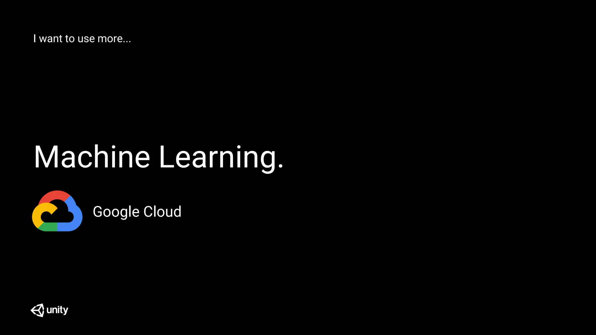 I want to use more...
Machine Learning.
Google Cloud
 