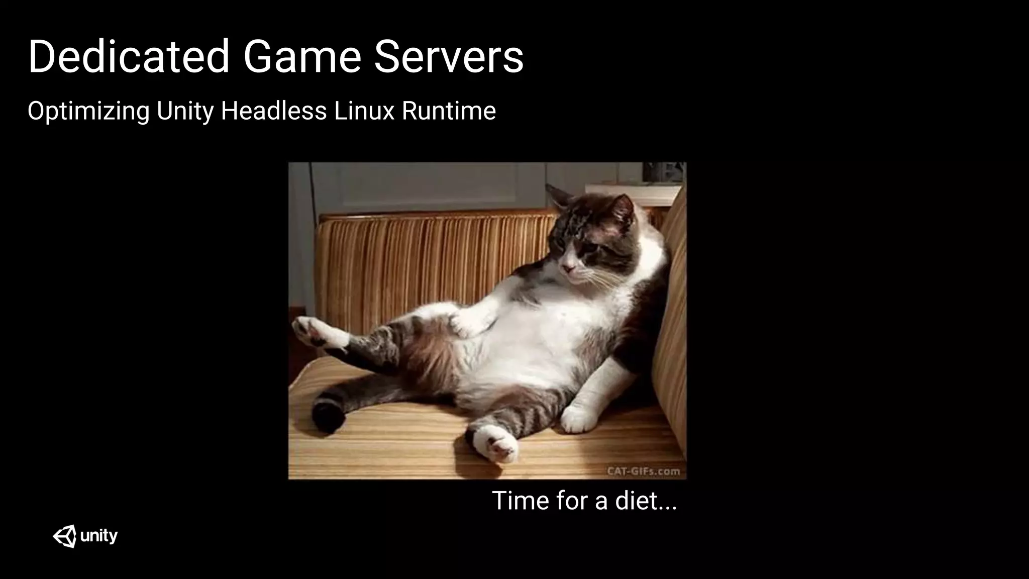 Optimizing Unity Headless Linux Runtime
Dedicated Game Servers
Time for a diet...
 