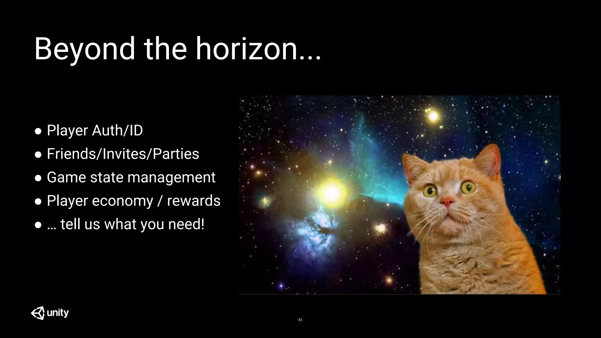 Beyond the horizon...
51
● Player Auth/ID
● Friends/Invites/Parties
● Game state management
● Player economy / rewards
● … tell us what you need!
 