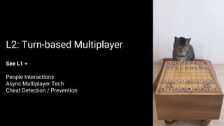 See L1 +
People Interactions
Async Multiplayer Tech
Cheat Detection / Prevention
L2: Turn-based Multiplayer
 