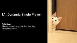 Retention:
Players peek through the door, but they
rarely step inside.
L1: Dynamic Single Player
 