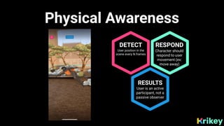 Physical Awareness
DETECT
User position in the
scene every N frames
RESPOND
Character should
respond to user
movement (ex:...