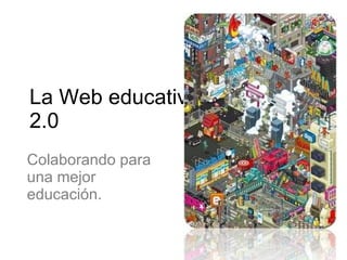 La Web educativa 2.0 Colaborando para una mejor educación. 